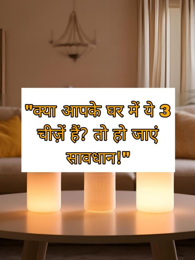 “क्या आपके घर में ये 3 चीज़ें हैं? तो संभल जाइए, मान्यता के अनुसार अनहोनी तय है!”